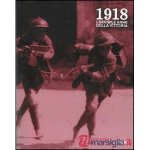 1918. L'orribile anno della vittoria. Immagini e parole della guerra, della profuganza e dell'occupazione delle province friulan