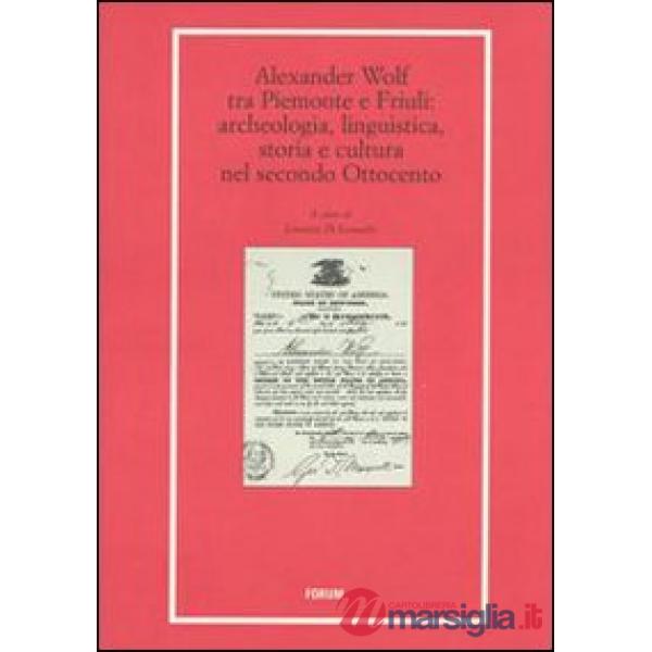 Alexander Wolf tra Piemonte e Friuli. Archeologia, linguistica, storia e cultura nel secondo Ottocento