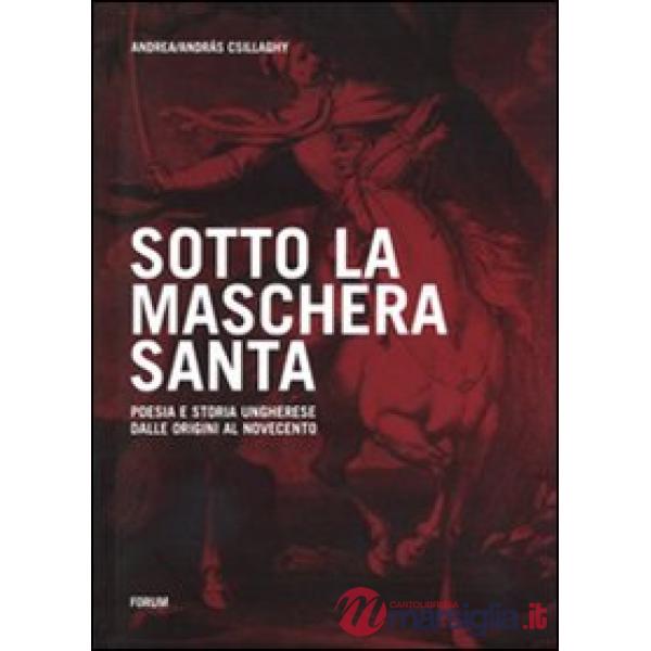 Sotto la maschera santa. Poesia e storia ungherese dalle origini al Novecento