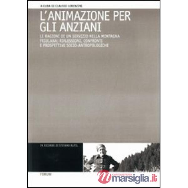 Animazione per gli anziani. Le ragioni di un servizio nella montagna friulana: riflessioni, confronti e prospettive socio-antrop