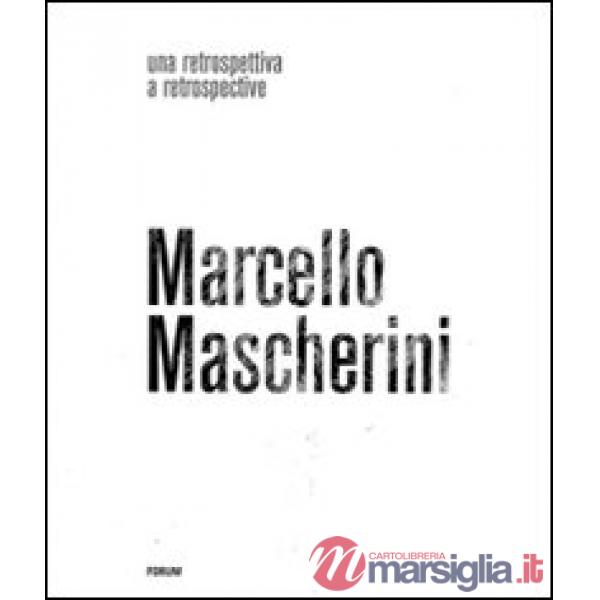 Marcello Mascherini. Una retrospettiva. Ediz. illustrata
