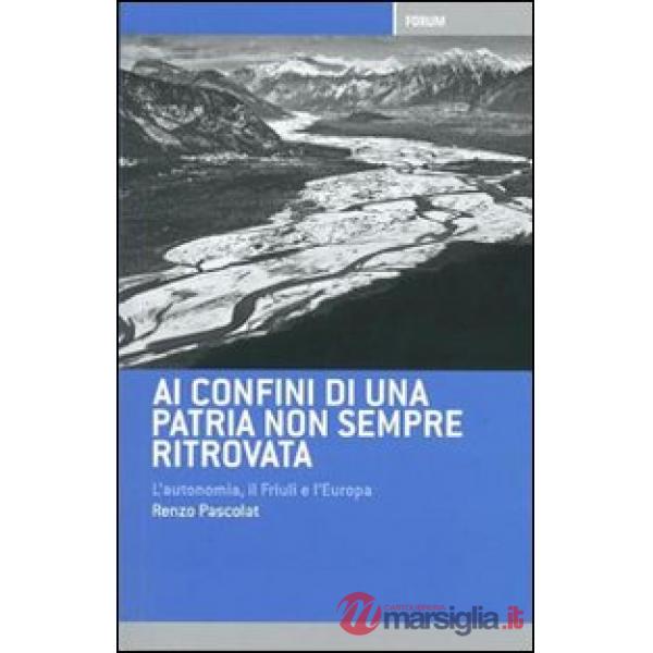 Ai confini di una patria non sempre ritrovata. L'autonomia, il Friuli, l'Italia e l'Europa