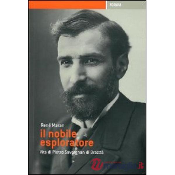 Nobile esploratore. Vita di Pietro Savorgnan di Brazzà (Il)