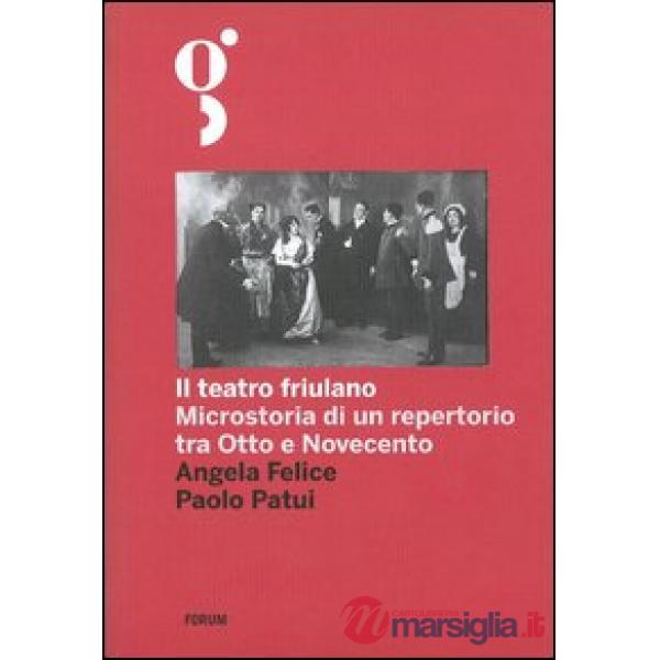 Teatro friulano. Microstoria di un repertorio tra Otto e Novecento (Il)