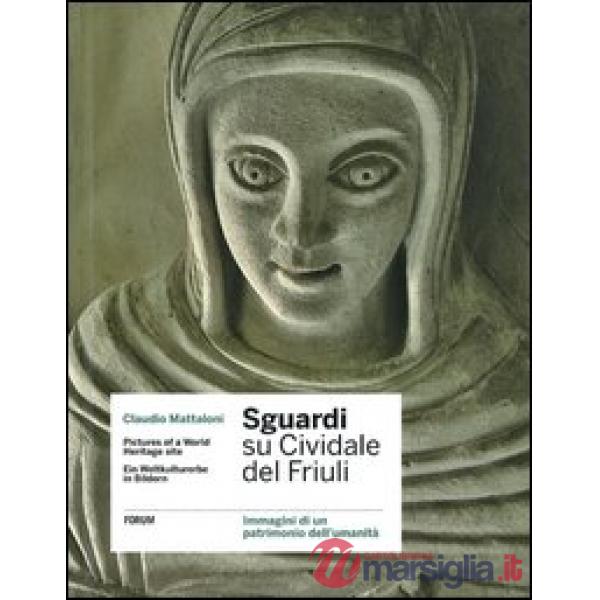Sguardi su Cividale del Friuli. Immagini di un patrimonio dell'umanità. Ediz. it