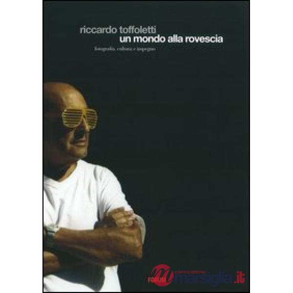 Riccardo Toffoletti. Un mondo alla rovescia. Ediz. illustrata