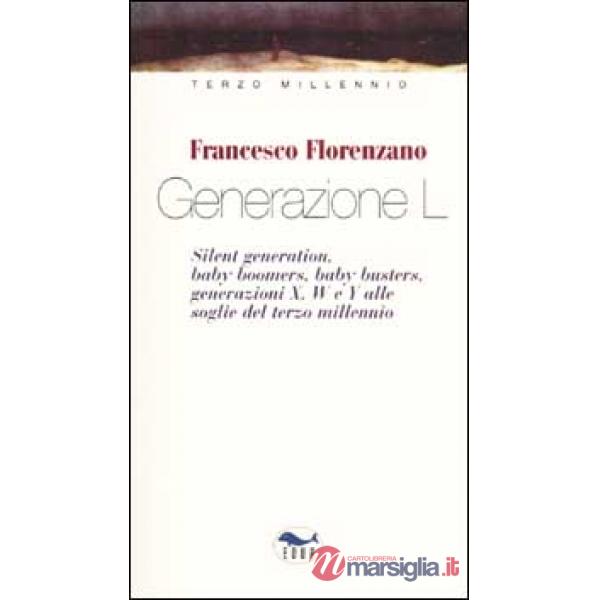 Generazione L. Silent generation, baby boomers, baby busters, generazioni X, W e Y alle soglie del terzo millennio