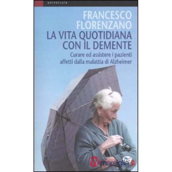 Vita quotidiana con il demente. Curare ed assistere i pazienti affetti dalla Malattia di Alzheimer (La)