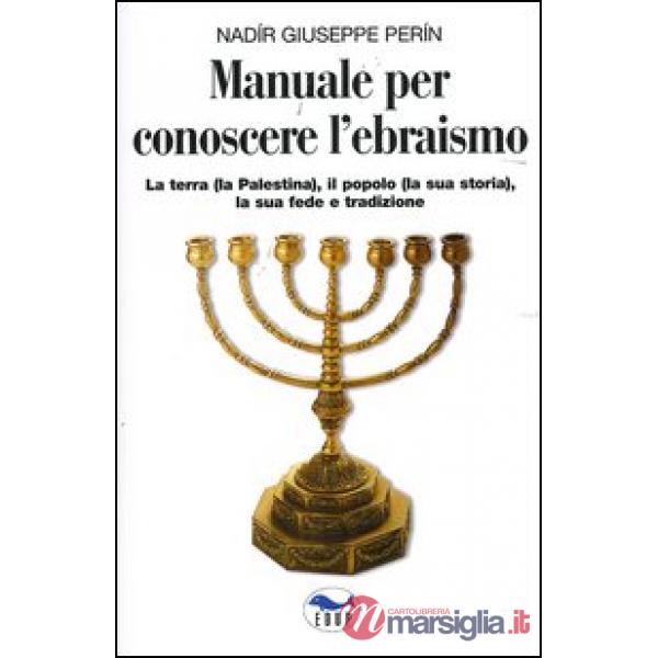 Manuale per conoscere l'ebraismo. La terra (la Palestina), il popolo (la sua storia), la sua fede e tradizione