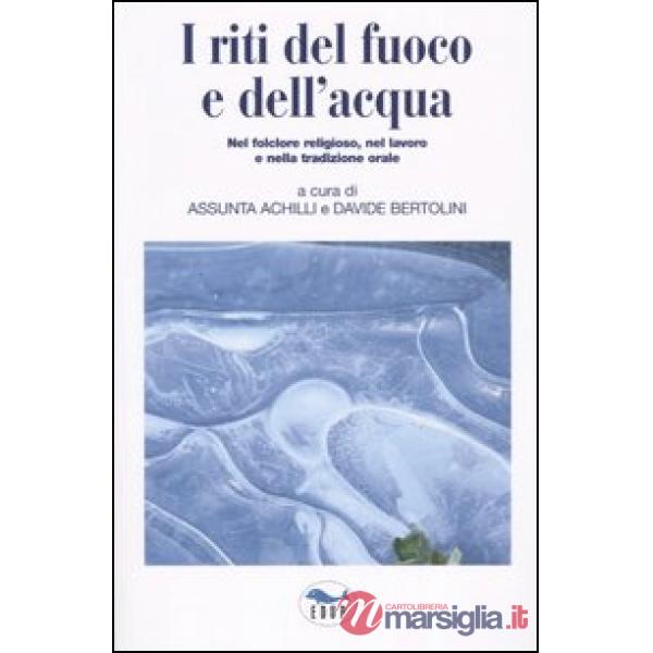 Riti del fuoco e dell'acqua. Nel folclore religioso, nel lavoro e nella tradizio