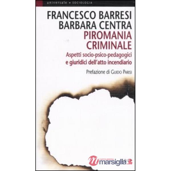 Piromania criminale. Aspetti socio-psico-pedagogici e giuridici dell'atto incendiario
