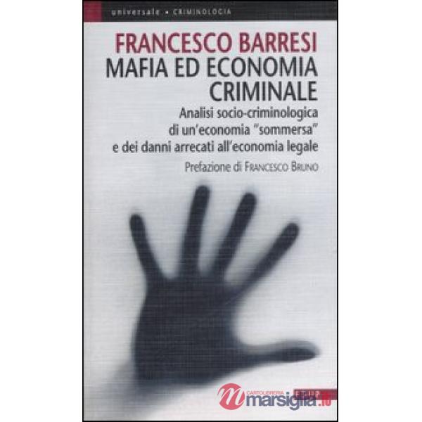 Mafia ed economia criminale. Analisi socio-criminologica e giuridica di un'economia sommersa e dei danni arrecati all'economia l