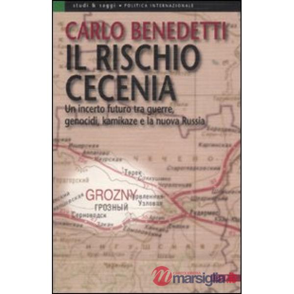 Rischio Cecenia. Un incerto futuro tra guerre, genocidi, kamikaze e la nuova Russia (Il)