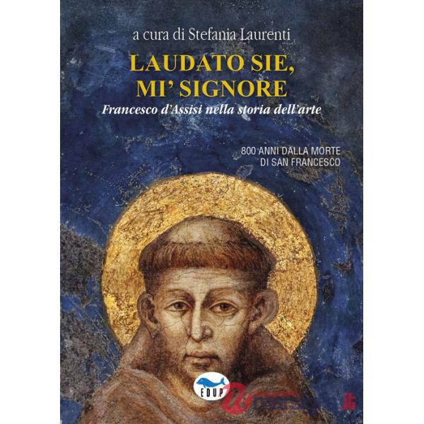 Laudato sie, mi' signore. Francesco d'Assisi nella storia dell'arte