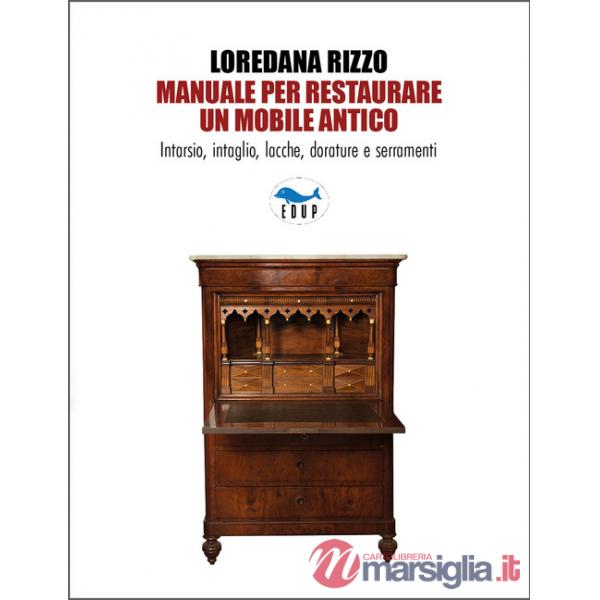 Manuale per restaurare un mobile antico. Intarsio, intaglio, lacche, dorature e serramenti. Ediz. a colori