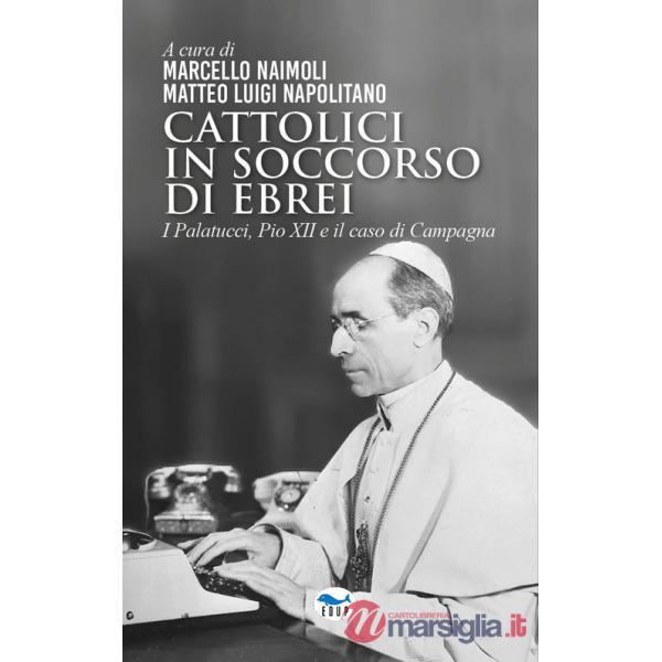 Cattolici in soccorso di ebrei. I Palatucci, Pio XII e il caso di Campagna