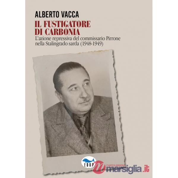 Fustigatore di Carbonia. L'azione repressiva del commissario Pirrone nella Stalingrado sarda (1948-1949) (Il)