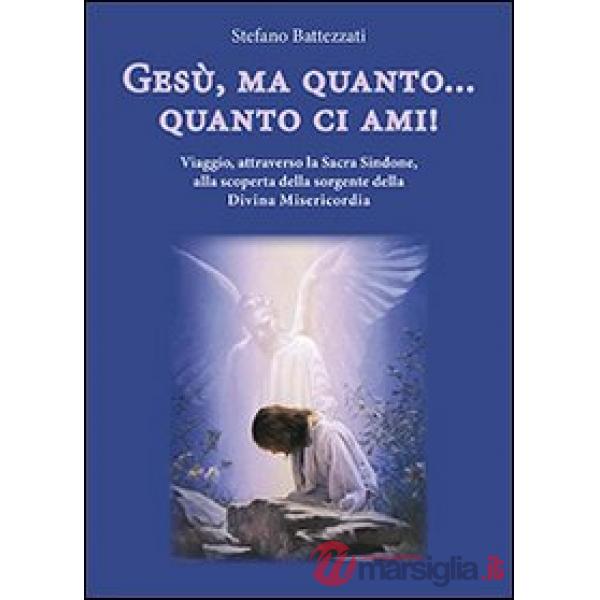 Gesù, ma quanto... quanto ci ami! Viaggio, attraverso la Sacra Sindone, alla scoperta della sorgente della Divina Misericordia
