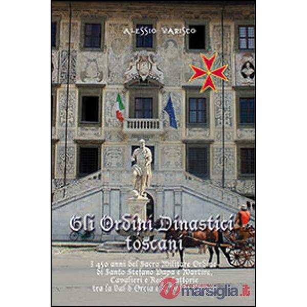 Ordini dinastici toscani. I 450 anni del Sacro Militare Ordine di Santo Stefano papa e martire (Gli)