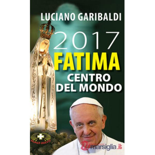 2017 Fatima centro del mondo. Oggi dopo cento anni