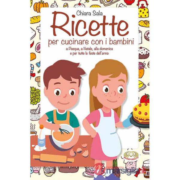 Ricette per cucinare con i bambini. A Pasqua, a Natale, alla domenica e per tutte le feste dell'anno