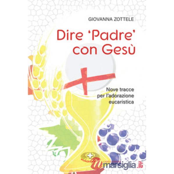 Dire «Padre» con Gesù. Nove tracce per l'adorazione eucaristica