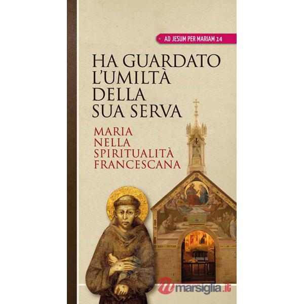Ha guardato l'umiltà della sua serva. Maria nella spiritualità francescana