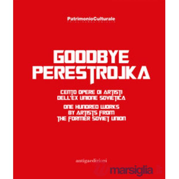 Goodbye Perestrojka. Cento opere di artisti dell'ex Unione Sovietica-One hundred works by artists from the former Soviet Union