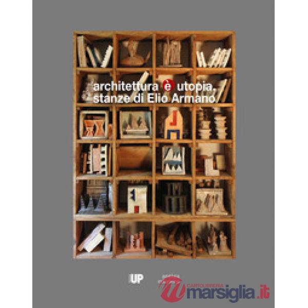 Architettura è utopia. Stanze di Elio Armano. Catalogo della mostra (Vicenza, 28 settembre-26 novembre 2017)
