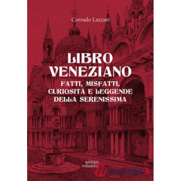 Libro veneziano. Fatti, misfatti, curiosità e leggende della Serenissima