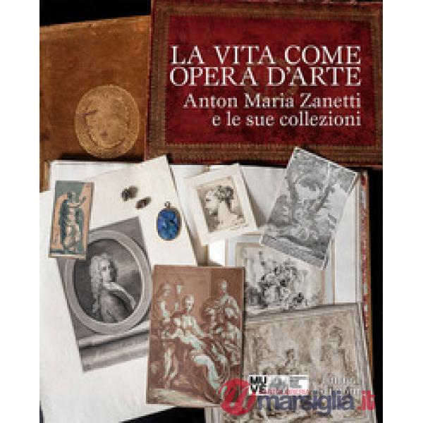 Vita come opera d'arte. Anton Maria Zanetti e le sue collezioni (La)