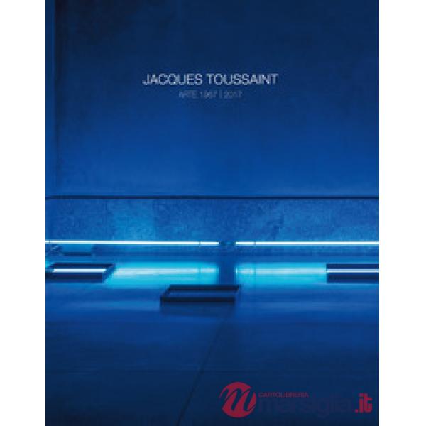 Jacques Toussaint. Arte 1967-2017. Ediz. italiana e inglese