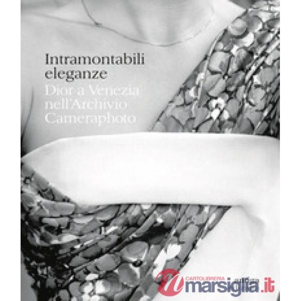 Intramontabili eleganze. Dior a Venezia nell'Archivio Cameraphoto. Ediz. italiana e inglese