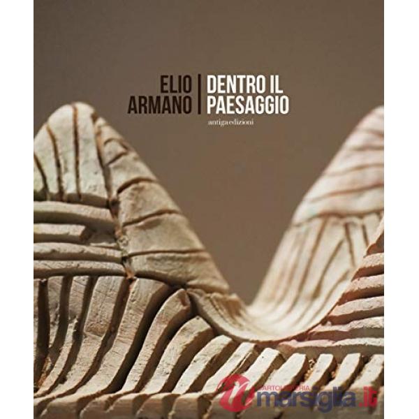 Elio Armano. Dentro il paesaggio. Quasi un'antologica di sculture in occasione dei 75 anni dell'artista