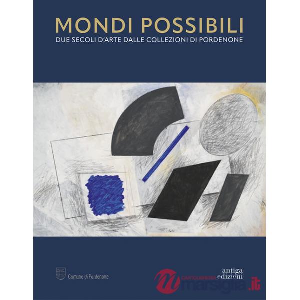 Mondi possibili. Due secoli d'arte dalle collezioni di Pordenone. Catalogo della mostra (Pordenone, 10 settembre 2023-28 gennaio