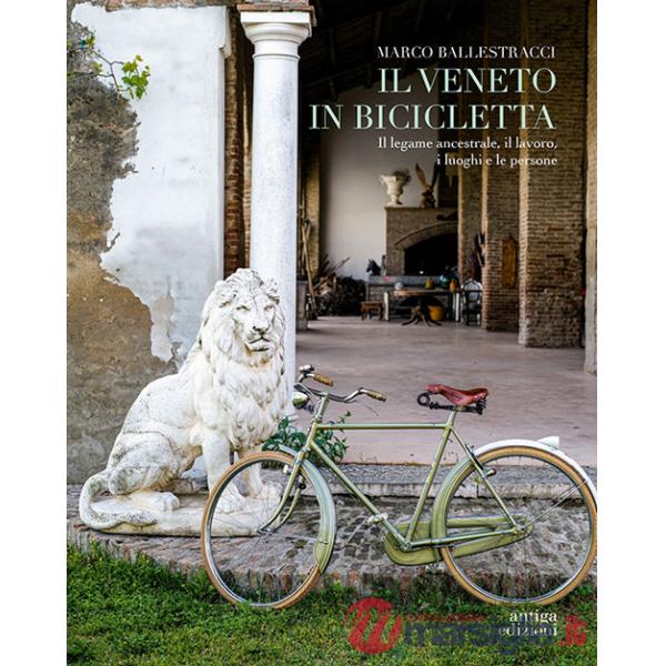 Veneto in bicicletta. Il legame ancestrale, il lavoro, i luoghi e le persone (Il)