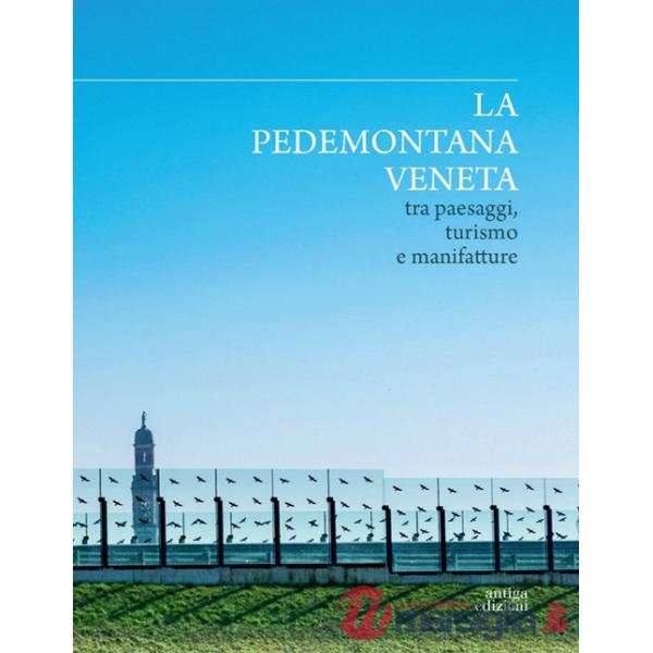 Pedemontana veneta tra paesaggi, turismo e manifatture. Ediz. a colori (La)