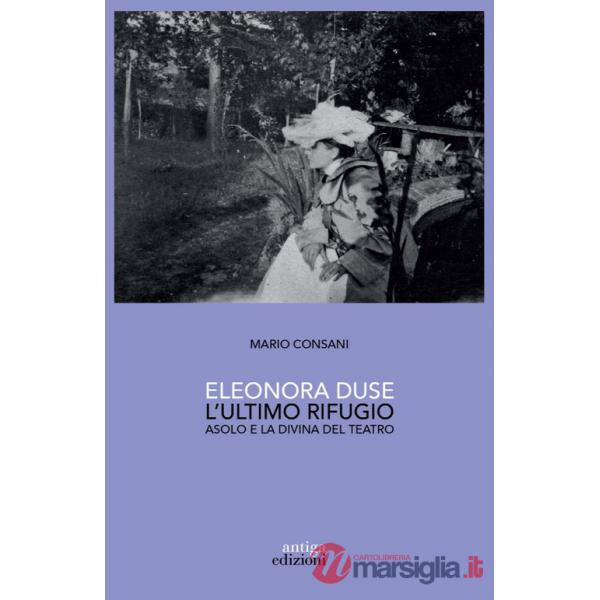 Eleonora Duse. L'ultimo rifugio. Asolo e la Divina del teatro