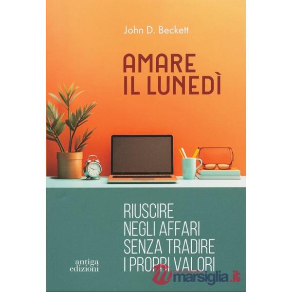 Amare il lunedì. Riuscire negli affari senza tradire i propri valori