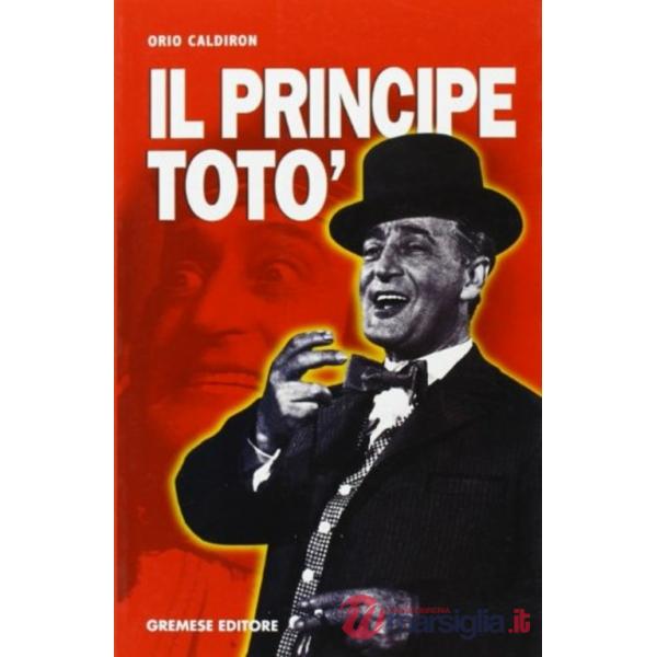 Principe Totò. La vita, il teatro, il cinema, i ricordi di chi l'ha conosciuto (