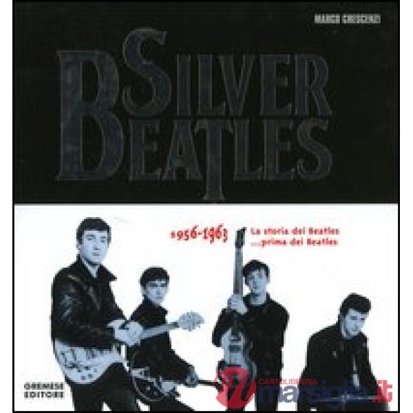 Silver Beatles 1956-1963. La storia dei Beatles... prima dei Beatles