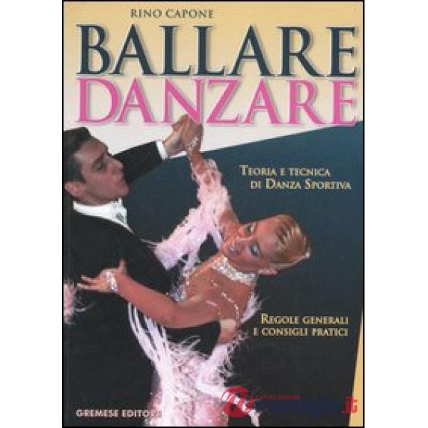 Ballare danzare. Teoria e tecnica di danza sportiva. Regole generali e consigli 