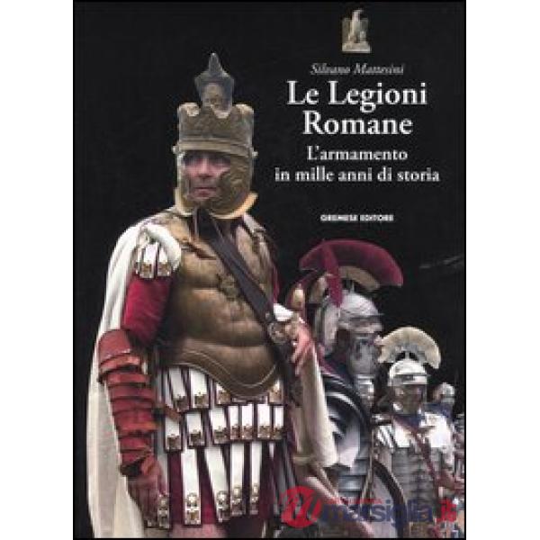 Legioni romane. L'armamento in mille anni di storia (Le)