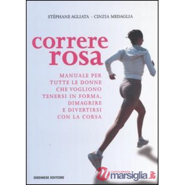 Correre rosa. Manuale per tutte le donne che vogliono tenersi in forma, dimagrire e divertirsi con la corsa