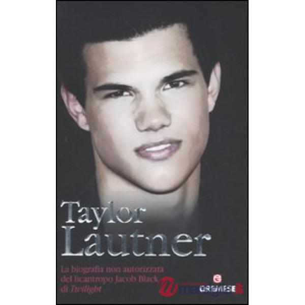 Taylor Lautner. La biografia non autorizzata del licantropo Jacob Black di Twili