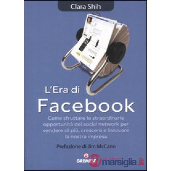 Era di Facebook. Come sfruttare le straordinarie opportunità dei social network per vendere di più, crescere e innovare la nostr