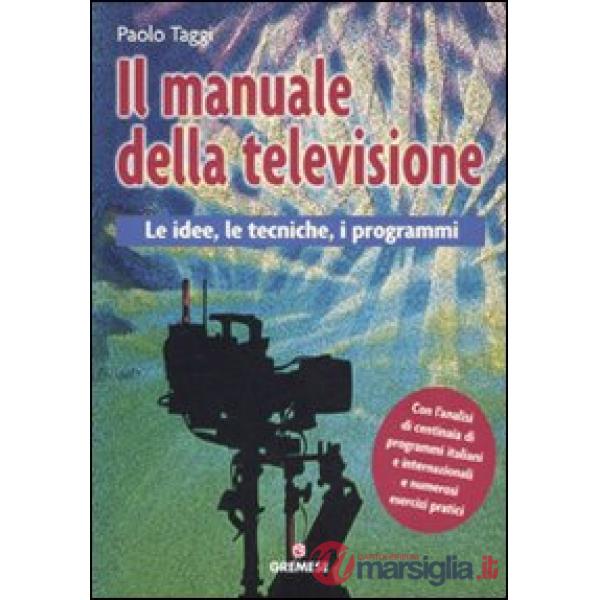 Manuale della televisione. Le idee, le tecniche, i programmi (Il)