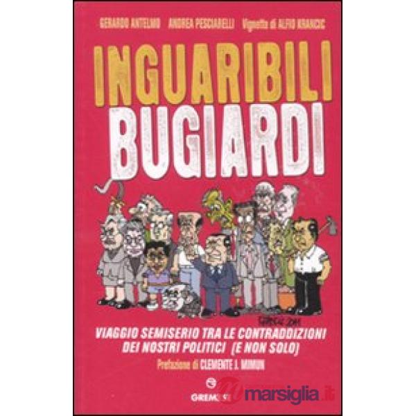 Inguaribili bugiardi. Viaggio semiserio tra le contraddizioni dei nostri politic