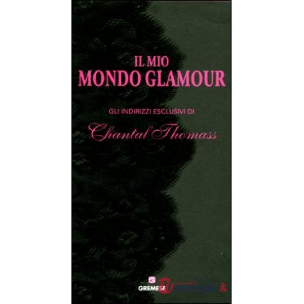 Mio mondo glamour. Gli indirizzi esclusivi di Chantal Thomass (Il)