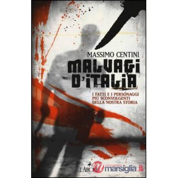 Malvagi d'Italia. I fatti e i personaggi più sconvolgenti della nostra storia